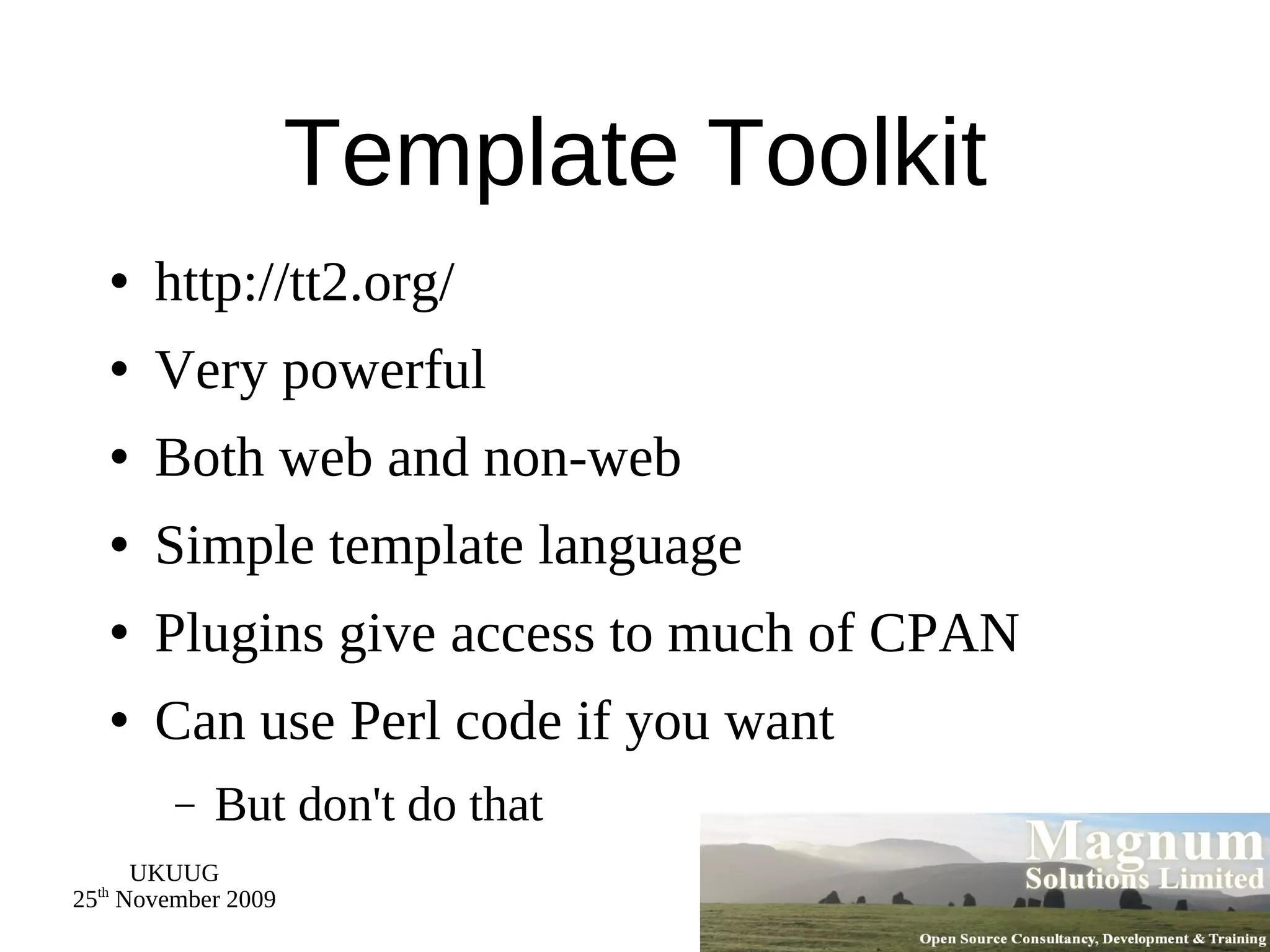 Template Toolkit http://tt2.org/ Very powerful Both web and non-web Simple template language Plugins give access to much of CPAN Can use Perl code if you want But don't do that 
