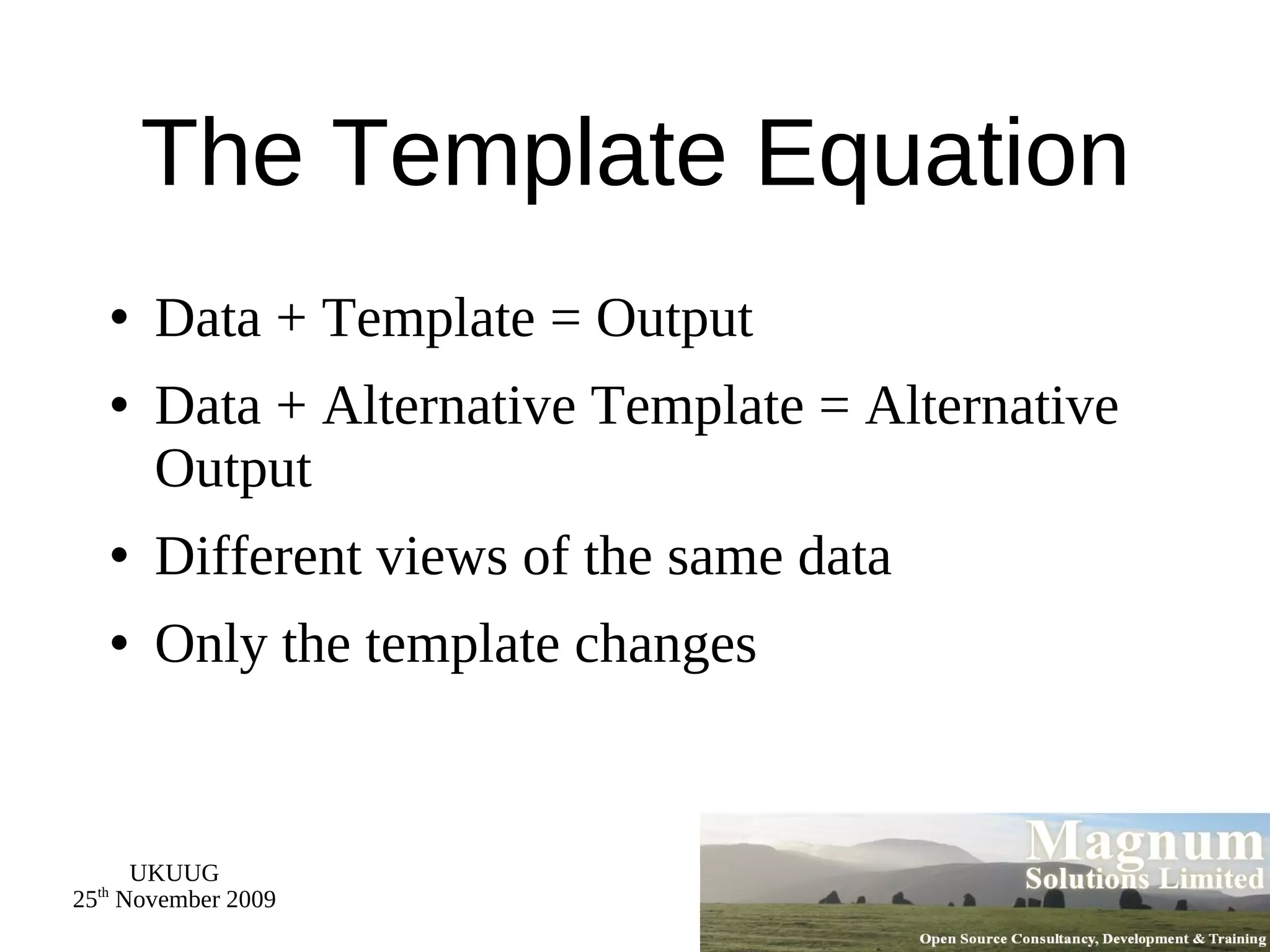 The Template Equation Data + Template = Output Data + Alternative Template = Alternative Output Different views of the same data Only the template changes 