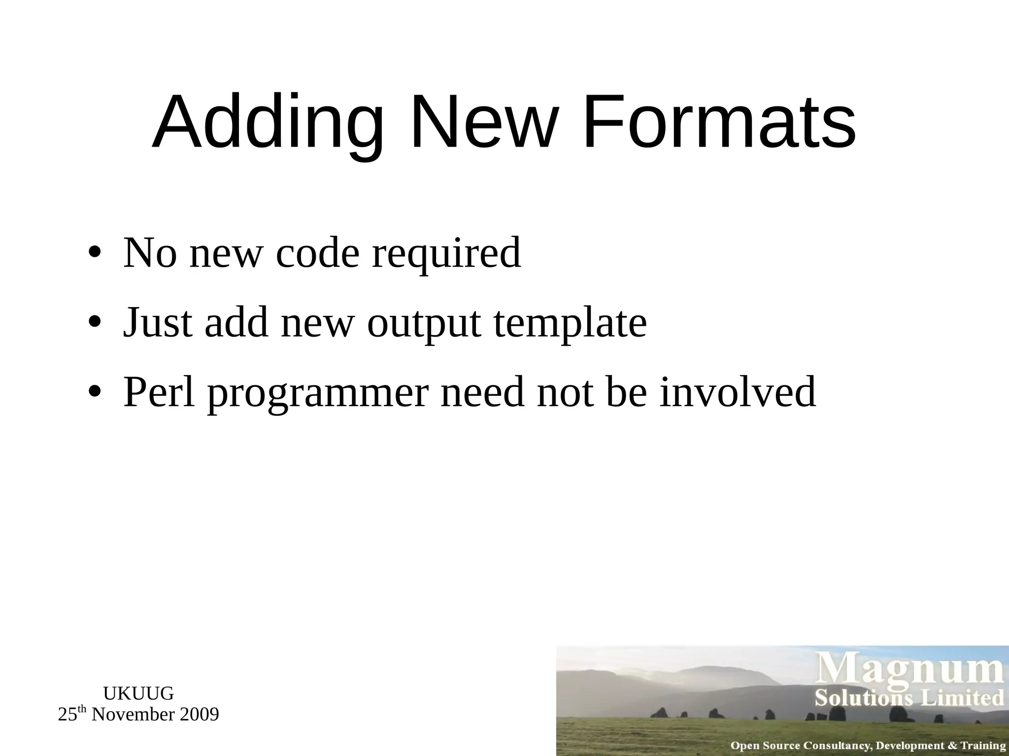 Adding New Formats No new code required Just add new output template Perl programmer need not be involved 