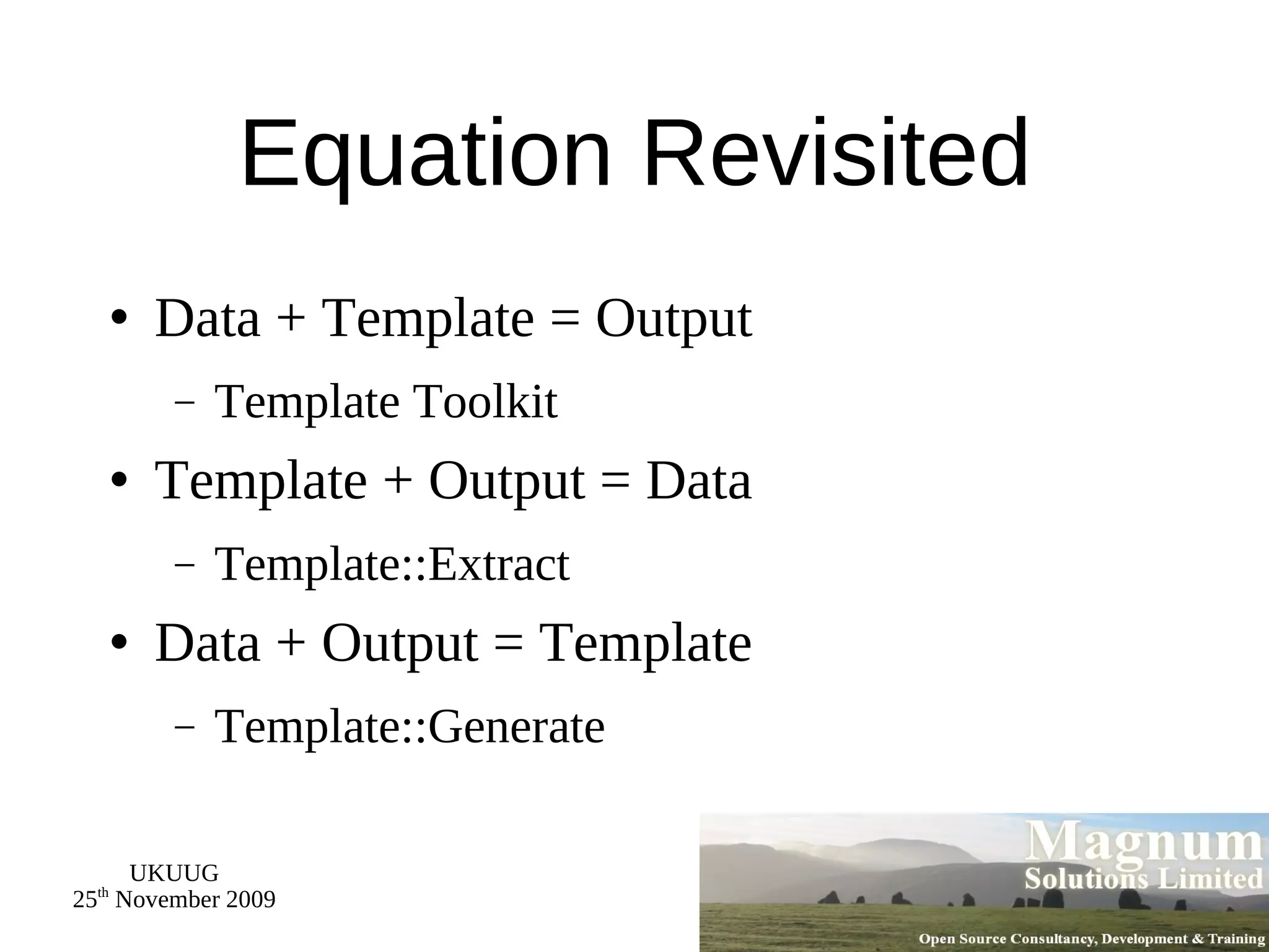Equation Revisited Data + Template = Output Template Toolkit Template + Output = Data Template::Extract Data + Output = Template Template::Generate 
