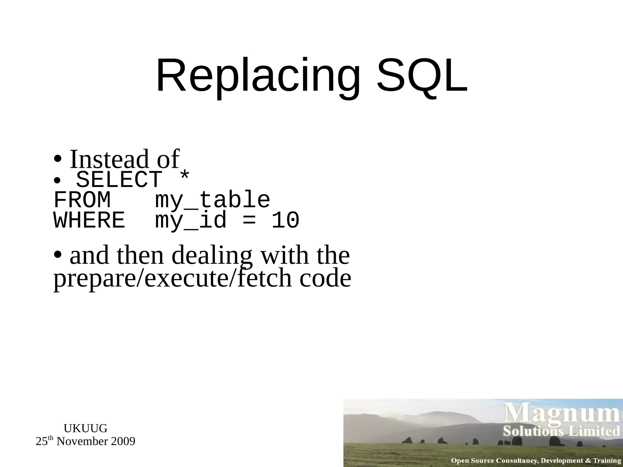 Replacing SQL Instead of SELECT * FROM  my_table WHERE  my_id = 10 and then dealing with the prepare/execute/fetch code 