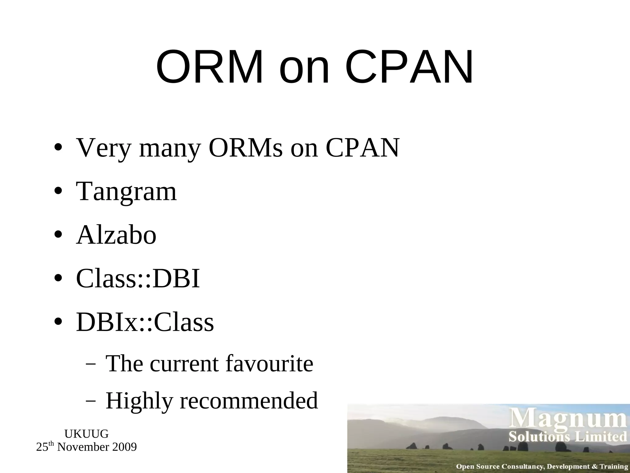 ORM on CPAN Very many ORMs on CPAN Tangram Alzabo Class::DBI DBIx::Class The current favourite Highly recommended 