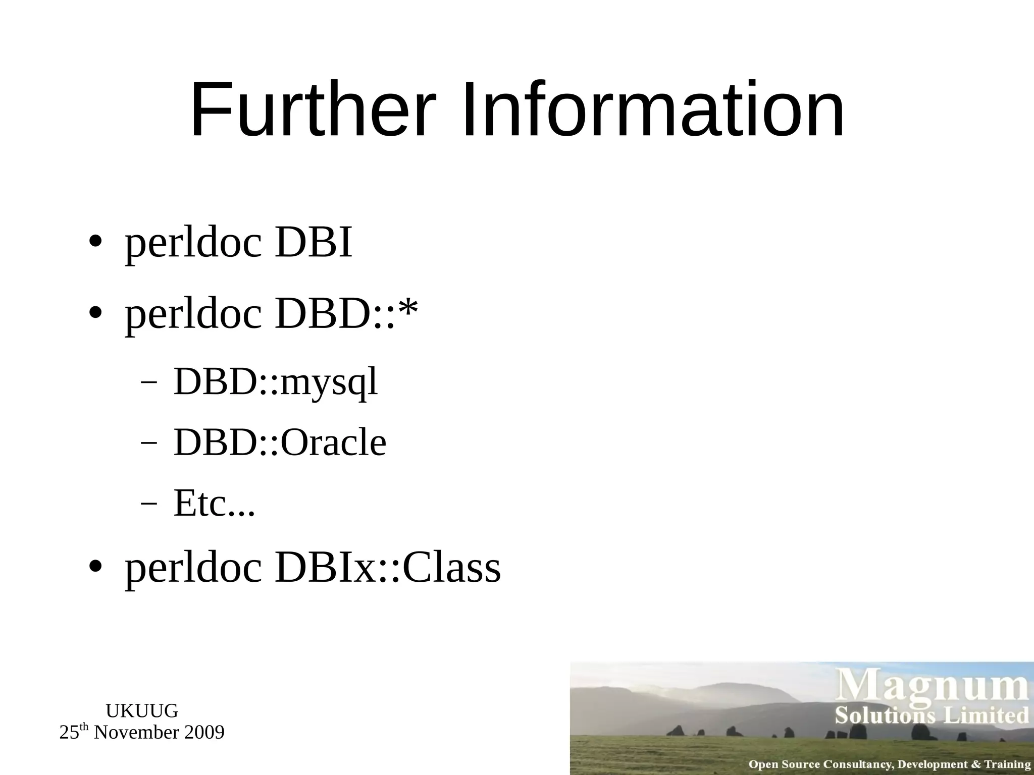 Further Information perldoc DBI perldoc DBD::* DBD::mysql DBD::Oracle Etc... perldoc DBIx::Class 