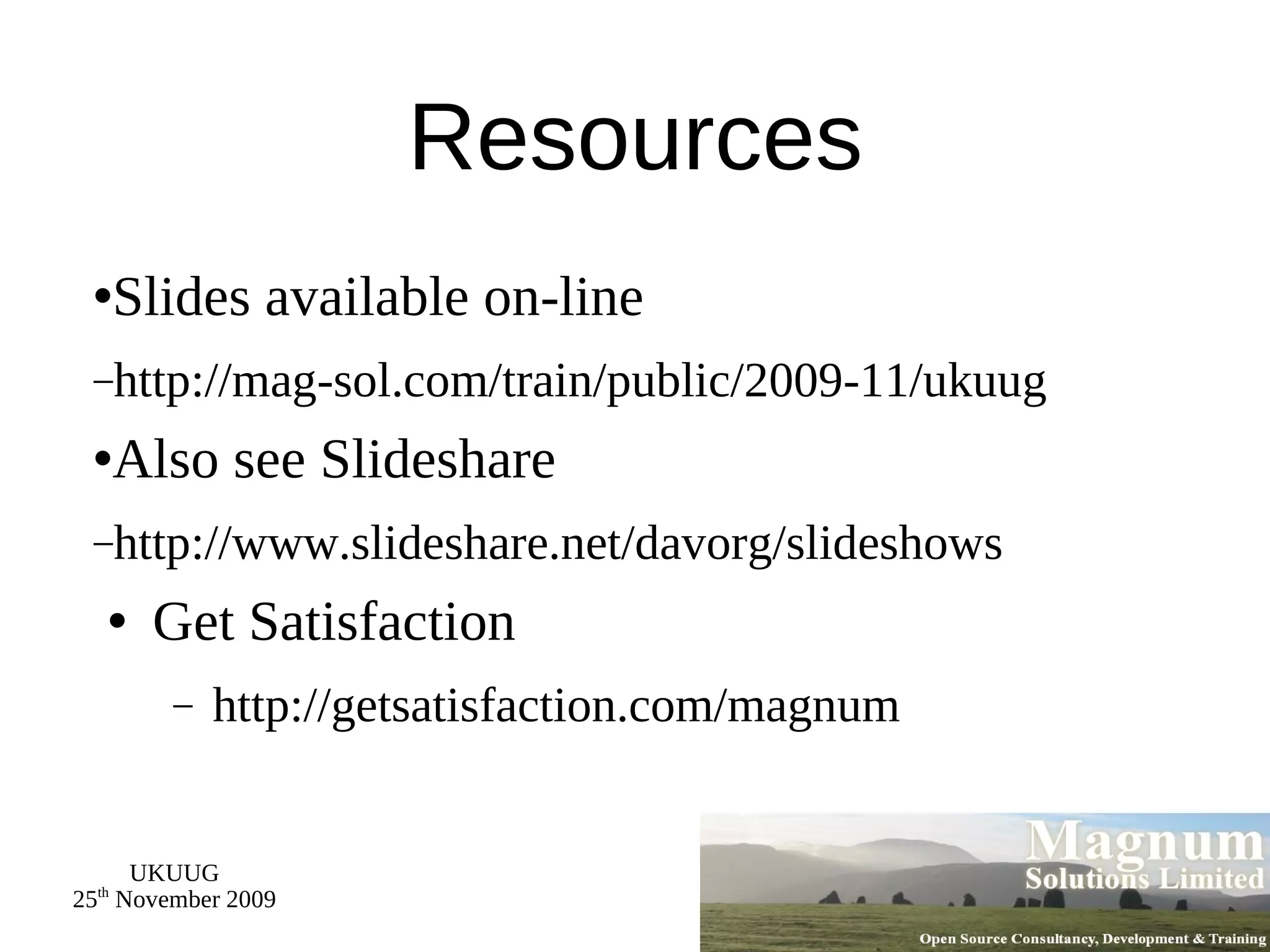 Resources Slides available on-line http://mag-sol.com/train/public/2009-11/ukuug Also see Slideshare http://www.slideshare.net/davorg/slideshows Get Satisfaction http://getsatisfaction.com/magnum 