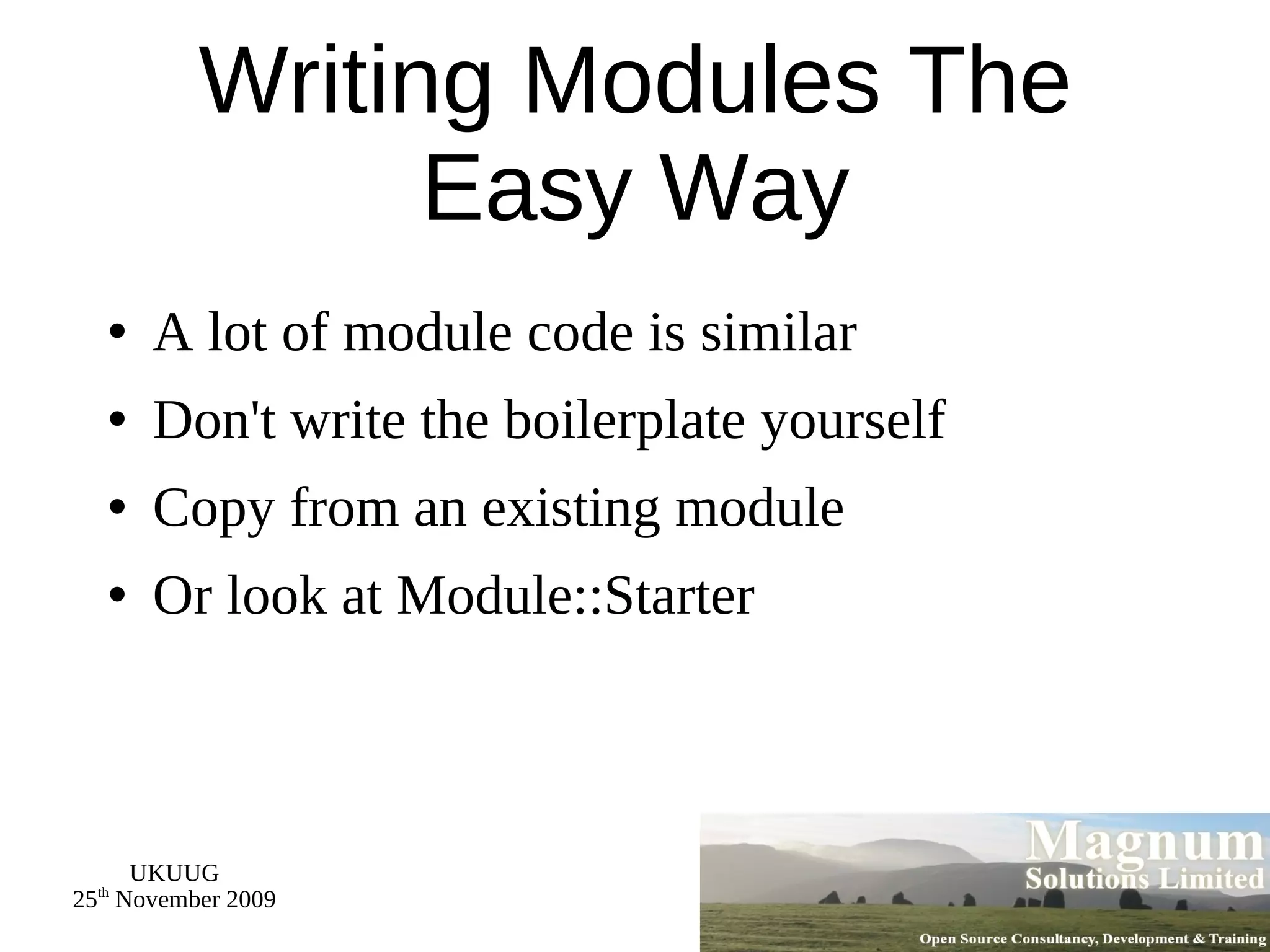 Writing Modules The Easy Way A lot of module code is similar Don't write the boilerplate yourself Copy from an existing module Or look at Module::Starter 