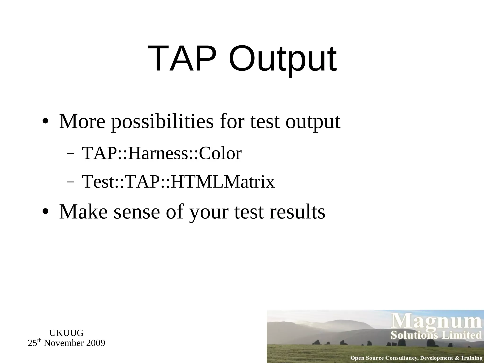 TAP Output More possibilities for test output TAP::Harness::Color Test::TAP::HTMLMatrix Make sense of your test results 