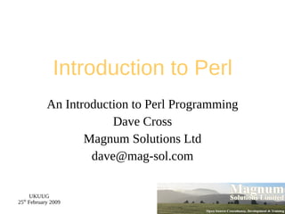 Introduction to Perl An Introduction to Perl Programming Dave Cross Magnum Solutions Ltd [email_address] 