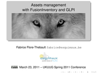 Assets management
   with FusionInventory and GLPI




Fabrice Flore-Thebault fabrice@esquimaux.be




 March 23, 2011 – UKUUG Spring 2011 Conference
 