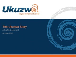 The Ukuzwa Story
A Profile Document
October 2013

 