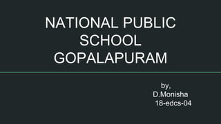 NATIONAL PUBLIC
SCHOOL
GOPALAPURAM
by,
D.Monisha
18-edcs-04
 