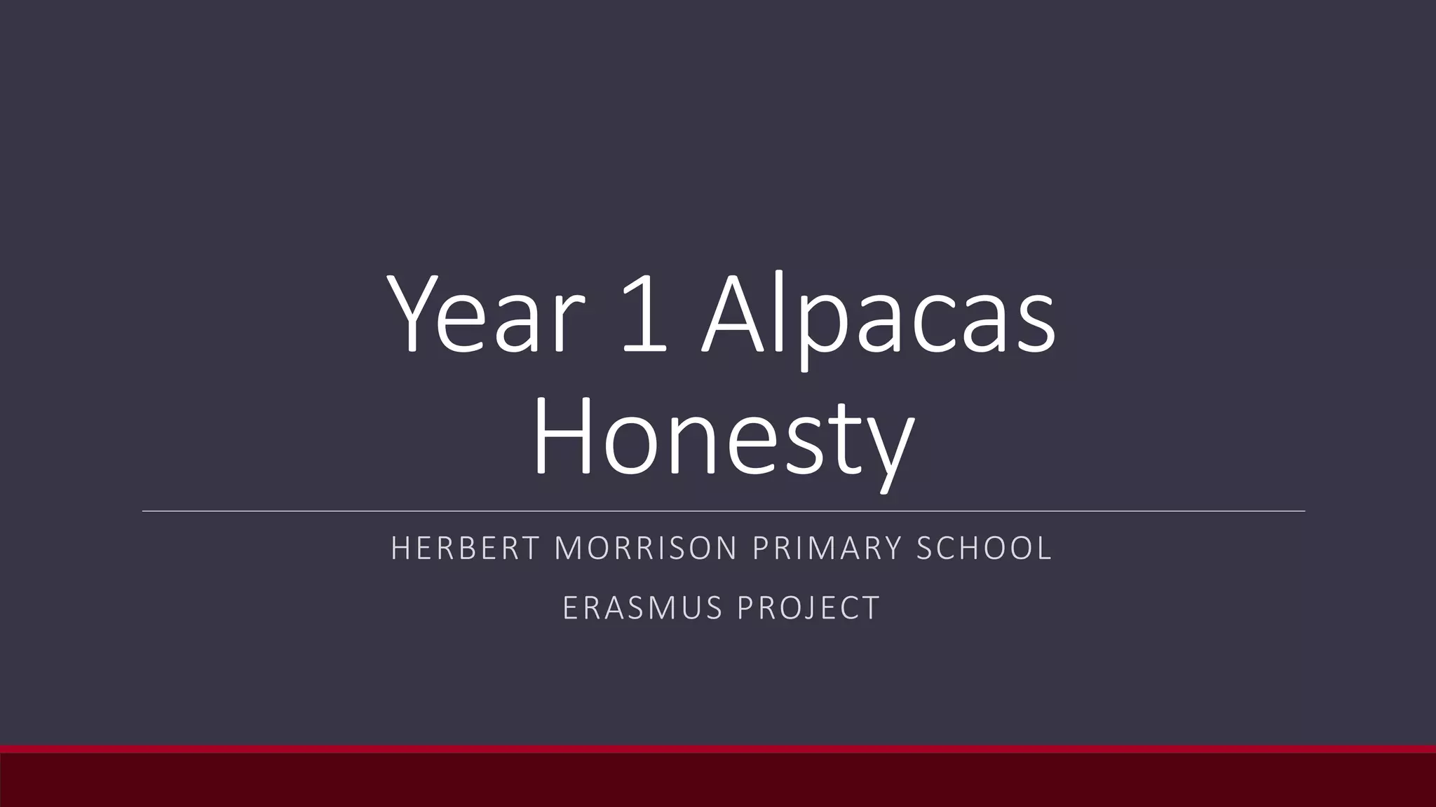 Year 1 Alpacas
Honesty
HERBERT MORRISON PRIMARY SCHOOL
ERASMUS PROJECT
 