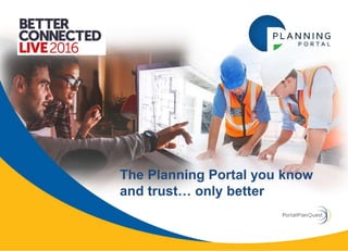 The Planning Portal you know
and trust… only better
 