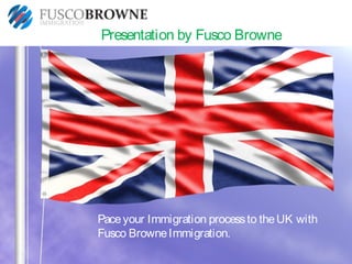 Paceyour Immigration processto theUK with
Fusco BrowneImmigration.
Presentation by Fusco Browne
 