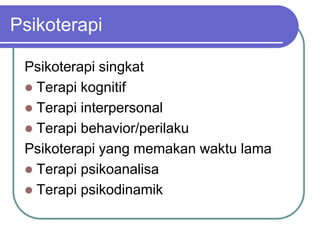 Psikoterapi
Psikoterapi singkat
 Terapi kognitif
 Terapi interpersonal
 Terapi behavior/perilaku
Psikoterapi yang memakan waktu lama
 Terapi psikoanalisa
 Terapi psikodinamik
 