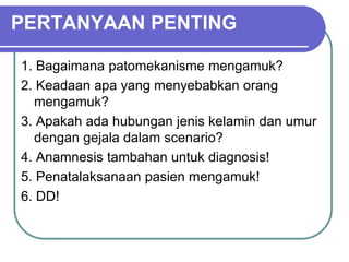 8/3/2014 6
PERTANYAAN PENTING
1. Bagaimana patomekanisme mengamuk?
2. Keadaan apa yang menyebabkan orang
mengamuk?
3. Apakah ada hubungan jenis kelamin dan umur
dengan gejala dalam scenario?
4. Anamnesis tambahan untuk diagnosis!
5. Penatalaksanaan pasien mengamuk!
6. DD!
8/3/2014DEMAM 1A 6
 