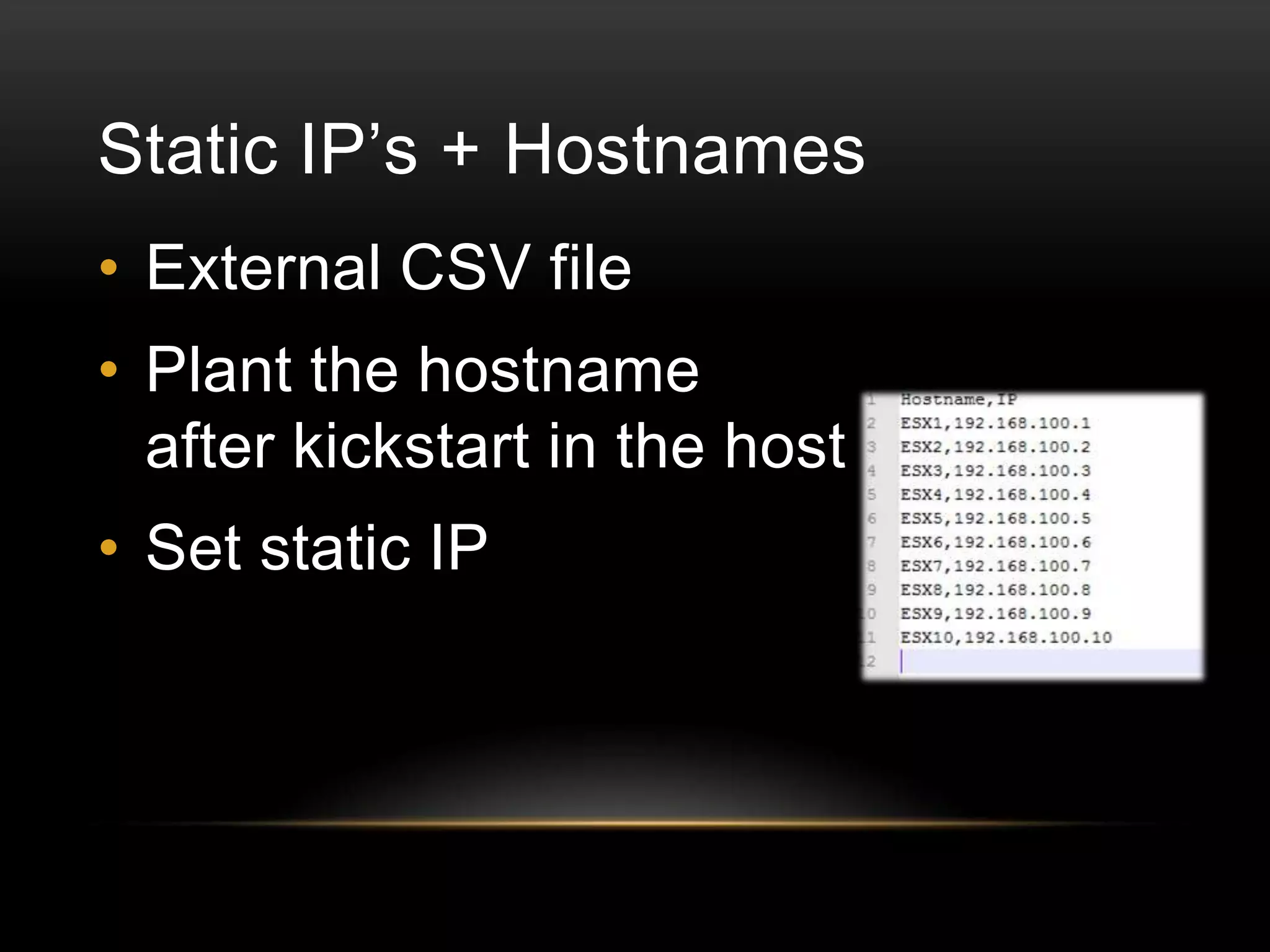 Static IP’s + Hostnames
• External CSV file

• Plant the hostname
after kickstart in the host
• Set static IP

 