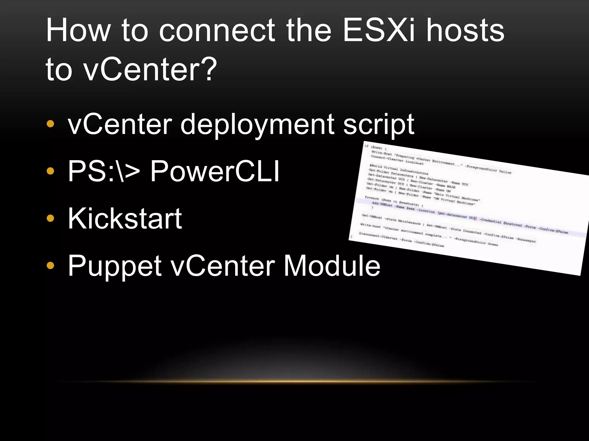 How to connect the ESXi hosts
to vCenter?
• vCenter deployment script

• PS:> PowerCLI
• Kickstart

• Puppet vCenter Module

 