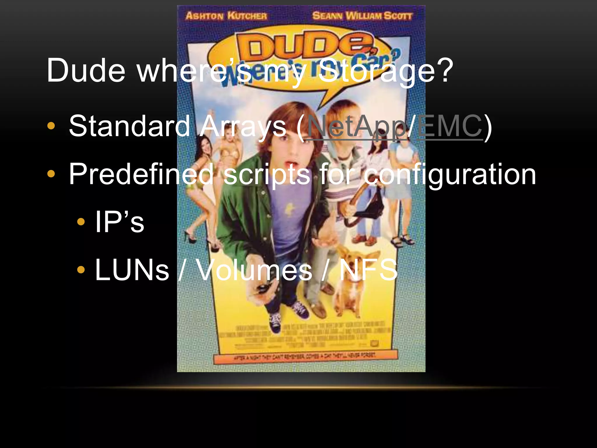 Dude where’s my Storage?
• Standard Arrays (NetApp/EMC)

• Predefined scripts for configuration
• IP’s

• LUNs / Volumes / NFS

 