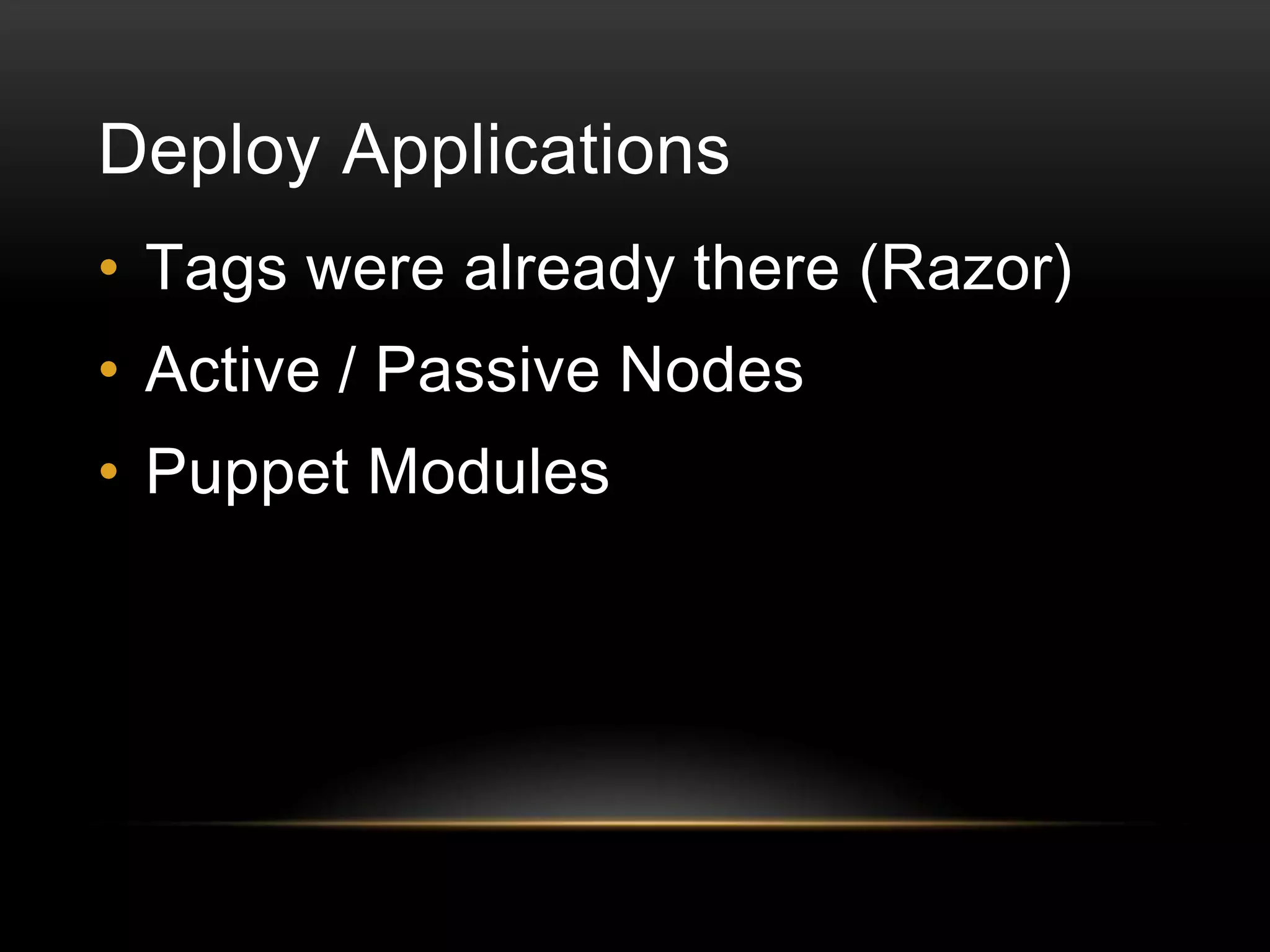 Deploy Applications
• Tags were already there (Razor)

• Active / Passive Nodes
• Puppet Modules

 