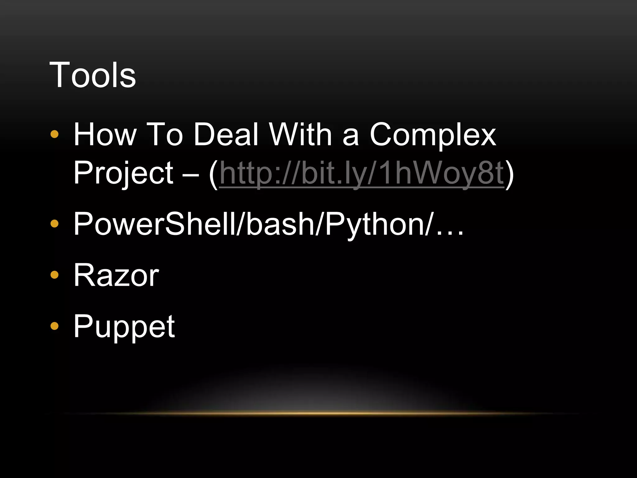 Tools
• How To Deal With a Complex
Project – (http://bit.ly/1hWoy8t)
• PowerShell/bash/Python/…

• Razor
• Puppet

 