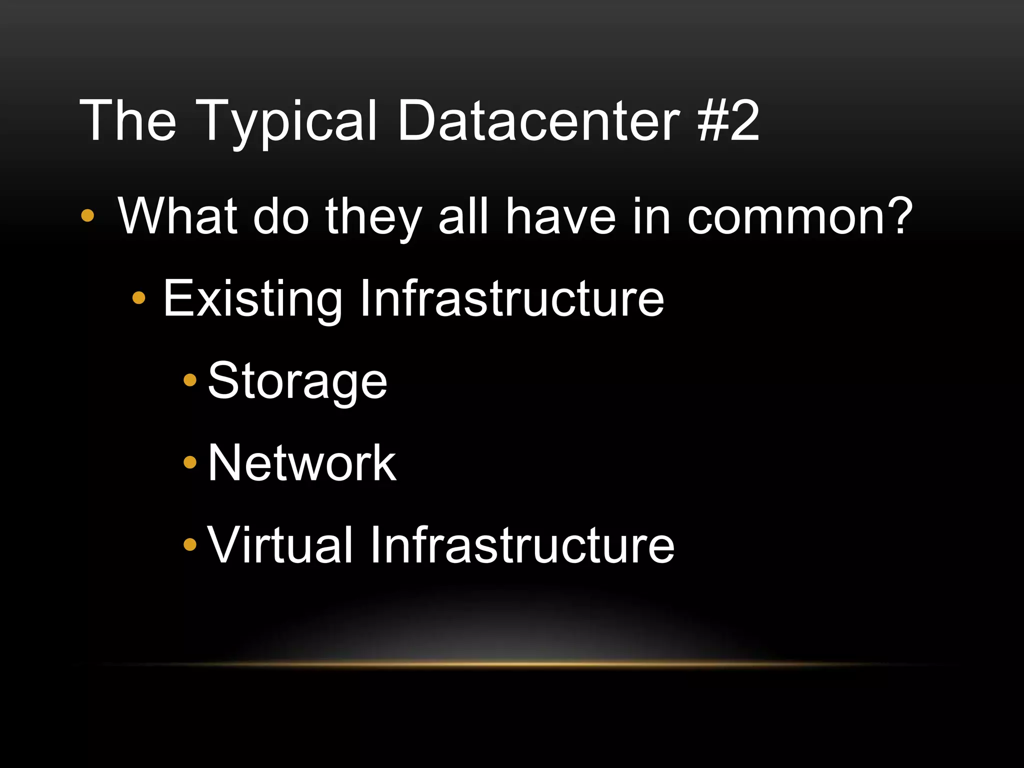 The Typical Datacenter #2
• What do they all have in common?

• Existing Infrastructure
• Storage

• Network
• Virtual Infrastructure

 