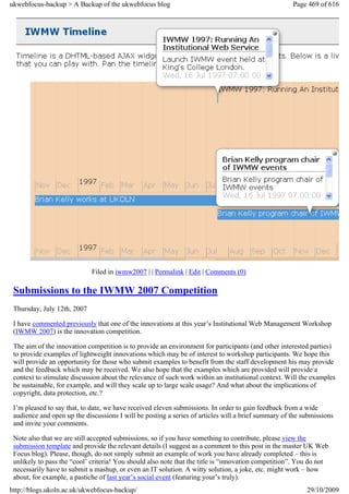 ukwebfocus-backup > A Backup of the ukwebfocus blog                                                  Page 469 of 616




                             Filed in iwmw2007 | | Permalink | Edit | Comments (0)

 Submissions to the IWMW 2007 Competition
 Thursday, July 12th, 2007

 I have commented previously that one of the innovations at this year’s Institutional Web Management Workshop
 (IWMW 2007) is the innovation competition.

 The aim of the innovation competition is to provide an environment for participants (and other interested parties)
 to provide examples of lightweight innovations which may be of interest to workshop participants. We hope this
 will provide an opportunity for those who submit examples to benefit from the staff development his may provide
 and the feedback which may be received. We also hope that the examples which are provided will provide a
 context to stimulate discussion about the relevance of such work within an institutional context. Will the examples
 be sustainable, for example, and will they scale up to large scale usage? And what about the implications of
 copyright, data protection, etc.?

 I’m pleased to say that, to date, we have received eleven submissions. In order to gain feedback from a wide
 audience and open up the discussions I will be posting a series of articles will a brief summary of the submissions
 and invite your comments.

 Note also that we are still accepted submissions, so if you have something to contribute, please view the
 submission template and provide the relevant details (I suggest as a comment to this post in the master UK Web
 Focus blog). Please, though, do not simply submit an example of work you have already completed – this is
 unlikely to pass the “cool’ criteria! You should also note that the title is “innovation competition”. You do not
 necessarily have to submit a mashup, or even an IT solution. A witty solution, a joke, etc. might work – how
 about, for example, a pastiche of last year’s social event (featuring your’s truly).
http://blogs.ukoln.ac.uk/ukwebfocus-backup/                                                               29/10/2009
 