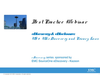 1© Copyright 2010 EMC Corporation. All rights reserved.
Be st Practice We binar
eDiscovery& eDisclosure:
US & UK e Disco ve ry and Privacy Laws
e Disco ve ry series sponsored by
EMC SourceOne eDiscovery - Kazeon
 