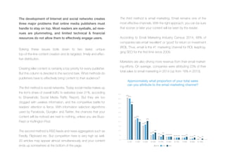 Solving these issues boils down to two tasks: unique
top-of-the-line content creation and its targeted, timely and effec-
tive distribution.
Creating killer content is certainly a top priority for every publisher.
But this column is devoted to the second task. What methods do
publishers have to effectively bring content to their audience?
The first method is social networks. Today social media makes up
the lion’s share of overall traffic to websites (over 31%, according
to Shareaholic Social Media Traffic Report). But they are too
clogged with useless information, and the competitive battle for
readers’ attention is fierce. With information selection algorithms
used by Facebook, Google+ and Twitter, the chances that your
content will be noticed are next to nothing, unless you are Buzz-
Feed or Huffington Post.
The second method is RSS feeds and news aggregators such as
Feedly, Flipboard etc. But competition here is very high as well.
20 articles may appear almost simultaneously and your content
ends up somewhere at the bottom of the page.
The development of Internet and social networks creates
three major problems that online media publishers must
handle to stay on top. Most readers are eyeballs, ad reve-
nues are plummeting, and limited technical & financial
resources do not allow them to effectively engage users.
The third method is email marketing. Email remains one of the
most effective channels. With the right approach, you can be sure
that sooner or later your content will be seen by the reader.
According to Email Marketing Industry Census 2014, 68% of
companies rate email ‘excellent’ or ‘good’ for return on investment
(ROI). Thus, email is the #1 marketing channel for ROI, leapfrog-
ging SEO for the first time since 2009.
Marketers are also driving more revenue from their email market-
ing efforts. On average, companies were attributing 23% of their
total sales to email marketing in 2014 (up from 18% in 2013).
Approximately what proportion of your total sales
can you attribute to the email marketing channel?
2012 2013 2014
45%
50%
40%
35%
30%
25%
20%
15%
10%
5%
0%
0–10% 11–20% 21–30% 31–40% 41–50% 51–60% 61–70% 71–80% 81–90% 91–100%
46%
45%
39%
22%
23%
19%
15%
16%
20%
5%
6%
8%
4%
3%
5%
3% 3% 3%
2% 2% 2% 2% 2%
3%
1% 1%
2%
1%
0%
1%
 