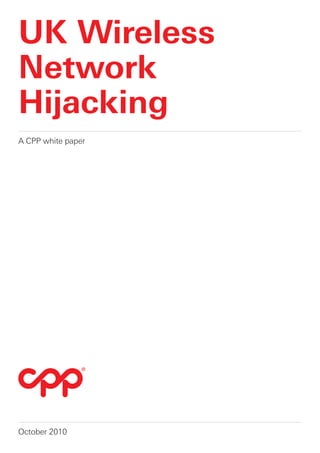 UK Wireless
Network
Hijacking
A CPP white paper




October 2010
 