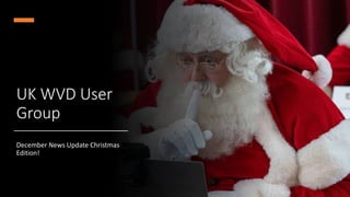 UK WVD User
Group
December News Update Christmas
Edition!
 