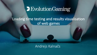 Loading	time	testing	and	results	visualisation	
of	web	games
Andrejs Kalnačs
 