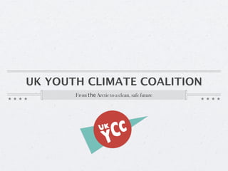 UK YOUTH CLIMATE COALITION
       From the Arctic to a clean, safe future
 