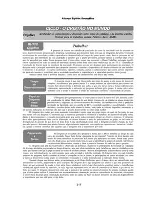 317
Aliança Espírita Evangélica
BLOCO
Objetivo
CICLO - O CRISTÃO NO MUNDO
Aprofundar os conhecimentos e discussões sobre temas do cotidiano e da doutrina espírita.
Motivar para os trabalhos sociais. Palavra chave: AGIR.
Objetivo
A proposta de termos um trabalho de conclusão de curso da mocidade vem de encontro ao
novo desenvolvimento proposto pelo programa. Acreditamos que possamos fazer com que os integrantes da turma vivenciem
os objetivos da mocidade e todo o aprendizado desenvolvido ao longo de quase quatro anos. Isso se processa de tal
maneira que, por intermédio de suas qualidades e aptidões que o grupo apresentou, possam realizar e construir algo com o
que foi aprendido por todos. Nossa proposta aqui é irmos além, tornar este momento, o Bloco Trabalhar, realmente signifi-
cativo e realizável em todas as turmas de mocidade, fazendo assim deste bloco uma similaridade de um “TCC” (Trabalho de
Conclusão de Curso) para os membros da mocidade. O projeto precisa ser desejado pelo participante da mocidade. O
dirigente será o principal motivador para despertar interesse e ressaltar a importância do desenvolvimento de um trabalho.
O momento é de praticar e externar sentimentos, opiniões, vontades, gostos e conhecimentos, para assim sermos importan-
tes para nós mesmos e contribuir para a sociedade ressaltando a importância e a capacidade positiva deste jovem.
Abaixo vamos listar e detalhar funções e como deve ser desenvolvido este bloco nas turmas.
Trabalhar
Tempo
de
Desenvolvimento
A proposta inicial é que este bloco tenha em torno de quatro a oito meses de desenvol-
vimento. Acreditamos que quatro meses é o tempo mínimo de convivência para termos um
projeto bem desenvolvido e definido por todos, e que oito meses seria o tempo máximo para
elaboração, apresentação e aplicação da proposta definida pelo grupo. A turma deve saber
trabalhar com o tempo e estender o tempo de realização conforme a necessidade do projeto.
O Dirigente deve primeiramente, se sentir como no inicio da turma no Ciclo Amizade, sendo
um coordenador de idéias. Onde mais do que dirigir a turma, ele vai orientar os alunos dentro das
possibilidades e sugestões de desenvolvimentos do trabalho. Ele também será como o professor
orientador da faculdade, que nos auxilia no TCC, mostrando caminhos e possibilidades, com as
decisões e escolhas feitas pelos alunos da turma, onde todas as criticas, sugestões, orientações e
até mesmo indicações de materiais são para que o projeto desenvolvido se torne ainda melhor.
O Dirigente deve saber que neste momento a mocidade é muito mais um grupo único, do qual ele faz parte, do que
uma turma com seu dirigente. O momento aqui é incentivar, participar e reconhecer o trabalho a ser desenvolvido pela turma,
dando o direcionamento e vivencia necessária, para que assim todos consigam chegar ao objetivo proposto. O dirigente
deve saber principalmente lidar com as diferenças, ou alunos distantes e nem tão participativos no grupo, ou até casos de
divergências de opinião do que deve ser feito. Esta é uma oportunidade única onde o dirigente exercerá a função do líder
que não aparece, deixando seus alunos fazerem algo realmente importante com aquilo que apreenderam. Incentivar, colabo-
rar, ajudar e mostrar caminhos não significa que o dirigente será o responsável por tudo.
O Dirigente de mocidade deve preparar a turma para o bloco trabalhar ao longo de todo
curso de mocidade. Nasce desta forma a pergunta, de que maneira? Primeiro ele deve durante todo
tempo da turma identificar os potenciais dos alunos que participam na turma. Aonde estes poten-
ciais vão desde coisas que fazem muito bem, ou que se identificam e gostam de realizar e até mesmo
características diferenciadas, usando o fator e potencial humano de cada um para o projeto.
O Dirigente aqui será um incentivador e observador de potenciais. Incentivar os participantes da mocidade de realização
de diversas atividades programadas ao longo da turma, seja para obras assistências, para trabalhos na casa ou atividades extra-
aulas que fizeram com que o grupo se unisse em nome de um bem comum. Observar principalmente a desenvoltura e como a turma
reagiu, seja individualmente ou coletivamente, para cada atividade e trabalho realizado. O dirigente deve em cada trabalho
proposto no programa, desde o caderno de temas, o evangelho no lar, as visitas, as participações em outras atividades, ver como
a turma se desenvolveu como grupo, os sentimentos vivenciados e a união mostrada para a realização destas tarefas.
Quando chegar nas últimas aulas, principalmente as do Bloco Reflexões para o Futuro, deve ser intensificado este
pensamento na turma, preparando-os para o projeto. O Dirigente deve aqui perguntar aos alunos o que eles gostariam de
fazer, no que gostariam de ajudar e criar, além disso, estabelecer sobre o que eles poderão construir juntos; o trabalho que
simbolizará aquela turma de mocidade, ou seja, algo que represente todos os anos de convivência de turma e que deverá ser
feito por todos. O dirigente deixará bem claro que a posição é de auxiliar no desenvolvimento do projeto, mediante aquilo
que a turma quiser realizar. É importante este acompanhamento, observação, incentivo e descobertas de potenciais, alicerçando
a convivência de grupo para a realização do projeto, tanto no caráter de fazer os alunos pensarem na idéia até de perceberem
a importância que isso terá para a vida deles.
Preparando
a
Turma
Papel do
Dirigente
neste
Bloco
 