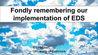 Fondly remembering our 
implementation of EDS 
Bill Helman, 
University of Baltimore 
flickr.com/namsj/ 
 