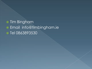 Tim Bingham
 Email info@timbingham.ie
 Tel 0863893530


 