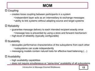 MOM
 Coupling
    – creates loose coupling between participants in a system
        • independent layer acts as an interm...