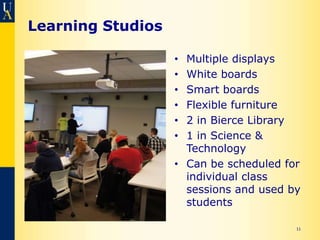 Learning Studios

                   • Multiple displays
                   • White boards
                   • Smart boards
                   • Flexible furniture
                   • 2 in Bierce Library
                   • 1 in Science &
                     Technology
                   • Can be scheduled for
                     individual class
                     sessions and used by
                     students

                                        11
 