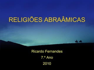 RELIGIÕES ABRAÂMICAS



     Ricardo Fernandes
          7.º Ano
           2010
 
