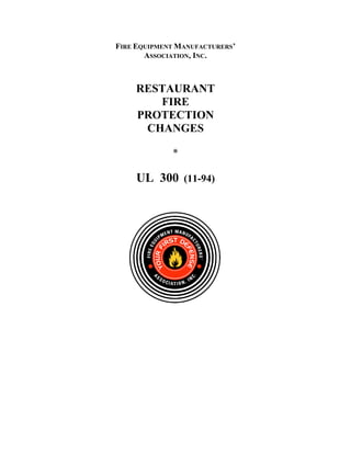 FIRE EQUIPMENT MANUFACTURERS’
ASSOCIATION, INC.
RESTAURANT
FIRE
PROTECTION
CHANGES
*
UL 300 (11-94)
 