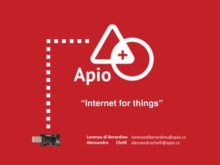 “Internet for things”
CEO	
   Lorenzo	
  di	
  Berardino	
  
Alessandro	
  	
  	
  	
  	
  	
  	
  Chelli	
  
lorenzodiberardino@apio.cc	
  
alessandrochelli@apio.cc	
  
 