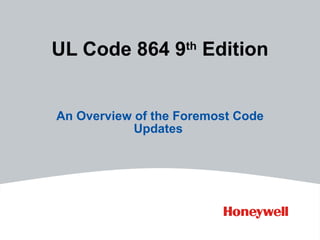 UL Code 864 9th Edition


An Overview of the Foremost Code
            Updates
 