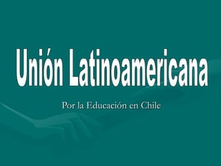 Por la Educación en Chile Unión Latinoamericana 