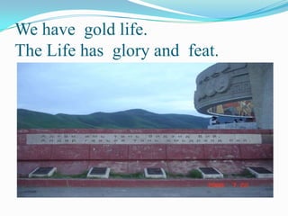 We have  gold life. The Life has  glory and  feat. 