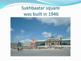Sukhbaatar square was built in 1946 