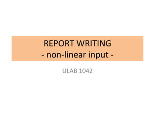 REPORT WRITING
- non-linear input -
ULAB 1042
 