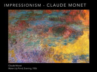 IMPRESSIONISM - CLAUDE MONET 
Claude Monet 
Water Lily Pond, Evening, 1926 
 