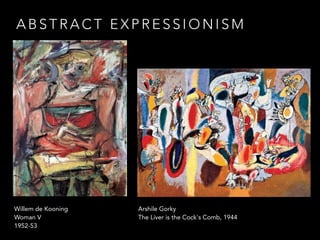 ABSTRACT EXPRESSIONISM 
Willem de Kooning 
Woman V 
1952-53 
Arshile Gorky 
The Liver is the Cock's Comb, 1944 
 