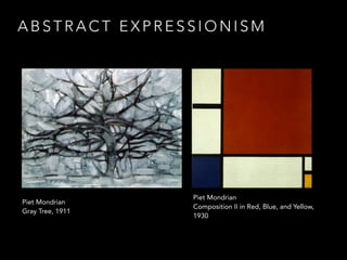ABSTRACT EXPRESSIONISM 
Piet Mondrian 
Gray Tree, 1911 
Piet Mondrian 
Composition II in Red, Blue, and Yellow, 
1930 
 