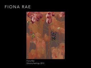 FIONA RAE 
Fiona Rae 
Gloomy feelings, 2013 
 