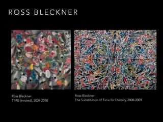 ROSS BLECKNER 
Ross Bleckner 
TIME (evicted), 2009-2010 
Ross Bleckner 
The Substitution of Time for Eternity, 2008-2009 
 